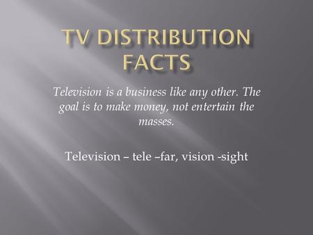 Television is a business like any other. The goal is to make money, not entertain the masses. Television – tele –far, vision -sight.
