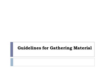 Guidelines for Gathering Material. Expectations  Students are capable of independent inquiry.  Students will gather materials outside of class that.