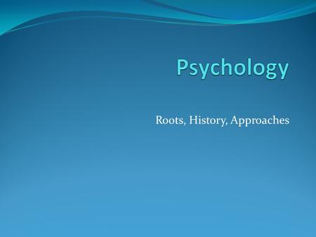 Roots, History, Approaches. Roots Early questions: Connection between mind & body? Ideas – innate or experiential? “Psych” – mind; “ology” – study (Aristotle)
