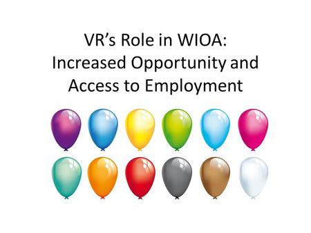 VR’s Role in WIOA: Increased Opportunity and Access to Employment.