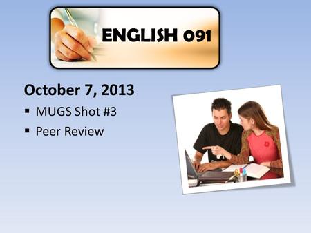 ENGLISH 091 October 7, 2013  MUGS Shot #3  Peer Review.