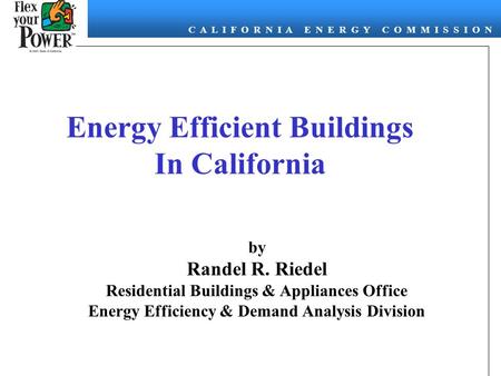 C A L I F O R N I A E N E R G Y C O M M I S S I O N Energy Efficient Buildings In California by Randel R. Riedel Residential Buildings & Appliances Office.
