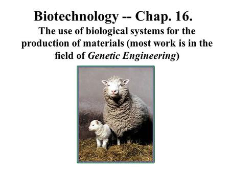 Biotechnology -- Chap. 16. The use of biological systems for the production of materials (most work is in the field of Genetic Engineering)