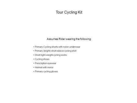Tour Cycling Kit Assumes Rider wearing the following: Primary Cycling shorts with nylon underwear Primary (bright) short-sleeve cycling shirt Short light-weight.