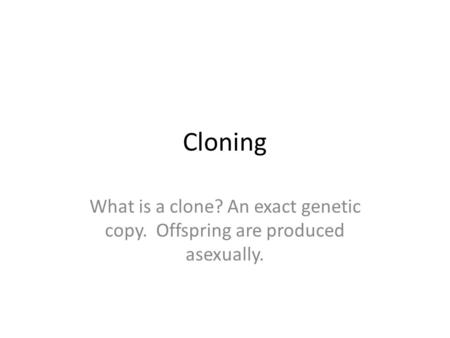 Cloning What is a clone? An exact genetic copy. Offspring are produced asexually.