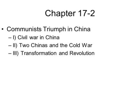 Chapter 17-2 Communists Triumph in China –I) Civil war in China –II) Two Chinas and the Cold War –III) Transformation and Revolution.