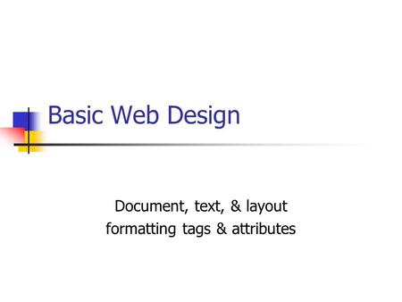 L. Anne Spencer (c) 2001 Basic Web Design Document, text, & layout formatting tags & attributes.