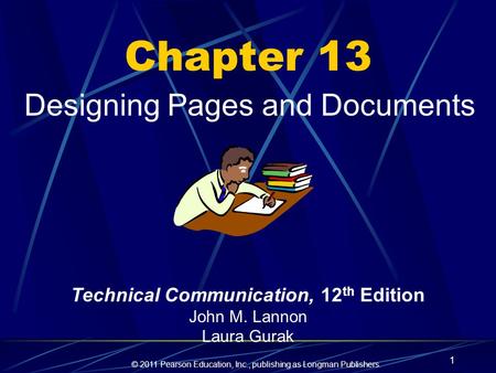 © 2011 Pearson Education, Inc., publishing as Longman Publishers. 1 Chapter 13 Designing Pages and Documents Technical Communication, 12 th Edition John.