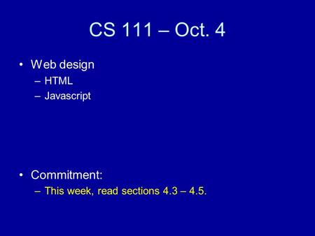 CS 111 – Oct. 4 Web design –HTML –Javascript Commitment: –This week, read sections 4.3 – 4.5.