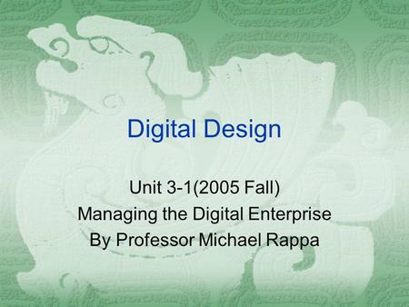 Digital Design Unit 3-1(2005 Fall) Managing the Digital Enterprise By Professor Michael Rappa.