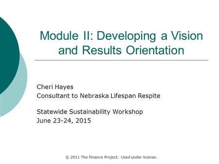 Module II: Developing a Vision and Results Orientation Cheri Hayes Consultant to Nebraska Lifespan Respite Statewide Sustainability Workshop June 23-24,
