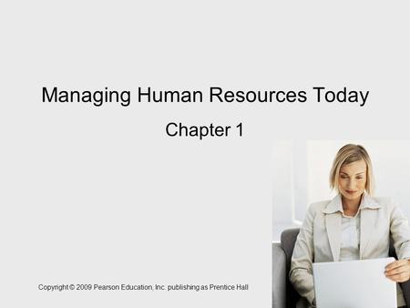 Copyright © 2009 Pearson Education, Inc. publishing as Prentice Hall 1-1 Managing Human Resources Today Chapter 1.