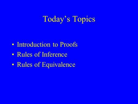 Today’s Topics Introduction to Proofs Rules of Inference Rules of Equivalence.
