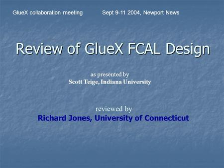 Review of GlueX FCAL Design Richard Jones, University of Connecticut GlueX collaboration meetingSept 9-11 2004, Newport News as presented by Scott Teige,