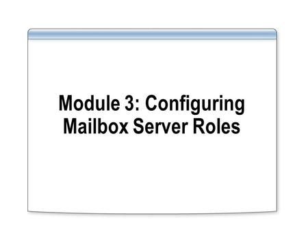 Module 3: Configuring Mailbox Server Roles. Overview Overview of Exchange Server 2007 Administration Tools Implementing Mailbox Server Roles Managing.