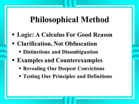 Philosophical Method  Logic: A Calculus For Good Reason  Clarification, Not Obfuscation  Distinctions and Disambiguation  Examples and Counterexamples.