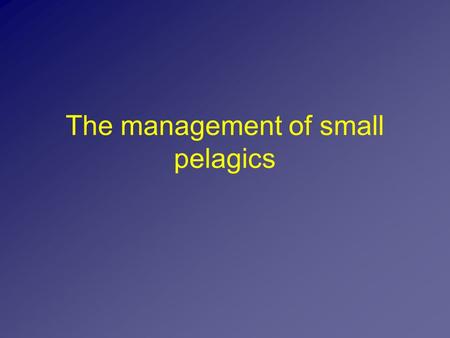The management of small pelagics. Comprise the 1/3 of the total world landings Comprise more than 50% of the total Mediterranean landings, while Two species,