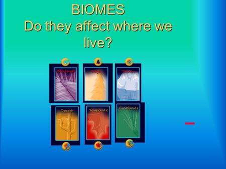 BIOMES Do they affect where we live?
