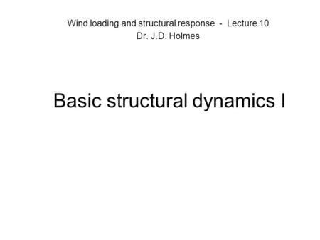 Basic structural dynamics I Wind loading and structural response - Lecture 10 Dr. J.D. Holmes.