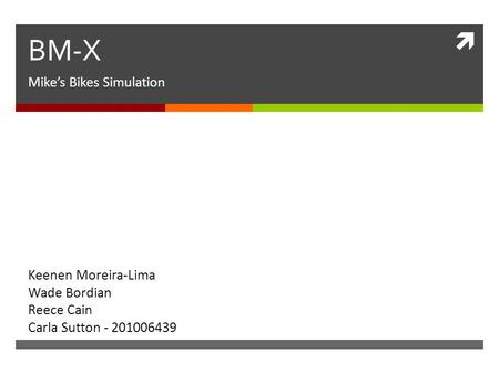  BM-X Mike’s Bikes Simulation Keenen Moreira-Lima Wade Bordian Reece Cain Carla Sutton - 201006439.