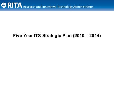 Five Year ITS Strategic Plan (2010 – 2014). 2 U.S. Department of Transportation Research and Innovative Technology Administration Overall ITS Community.