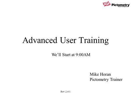 Rev 2.6 1 Advanced User Training We’ll Start at 9:00AM Mike Horan Pictometry Trainer.