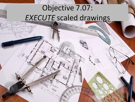 Objective 7.07: EXECUTE scaled drawings. Beginning on page 159 in Housing Decisions, define these terms.  Architectural drawings  Prints  Plan view.