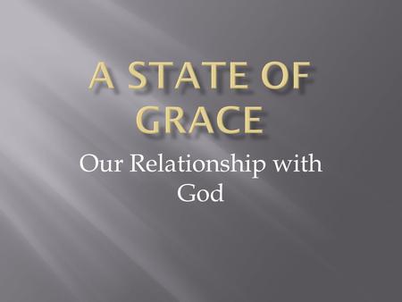 Our Relationship with God. Grace The word grace simply means “gift.” Grace is a gift to us from God.