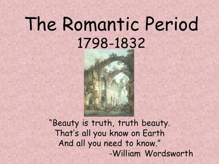 The Romantic Period “Beauty is truth, truth beauty.