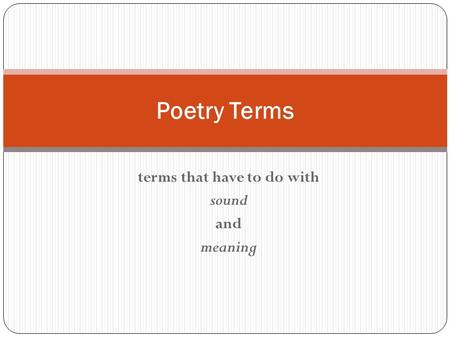 Terms that have to do with sound and meaning Poetry Terms.