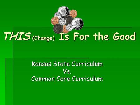 THIS (Change) Is For the Good Kansas State Curriculum Vs. Common Core Curriculum.