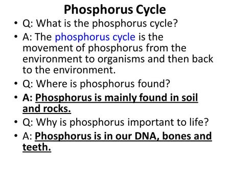 Phosphorus Cycle Q: What is the phosphorus cycle? A: The phosphorus cycle is the movement of phosphorus from the environment to organisms and then back.