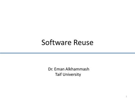 Software Reuse 1 Dr. Eman Alkhammash Taif University.