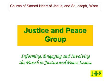 Church of Sacred Heart of Jesus, and St Joseph, Ware Justice and Peace Group Informing, Engaging and Involving the Parish in Justice and Peace Issues,