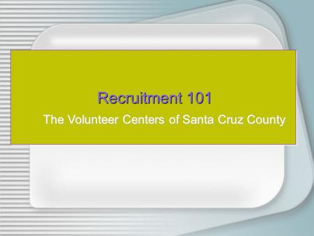 Recruitment 101 Recruitment 101 The Volunteer Centers of Santa Cruz County.