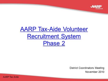 AARP Tax-Aide Volunteer Recruitment System Phase 2 AARP Tax Aide District Coordinators Meeting November 2010.
