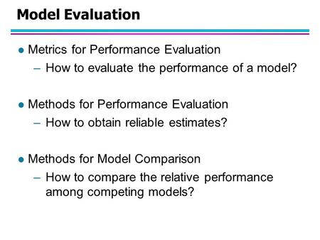 Model Evaluation l Metrics for Performance Evaluation –How to evaluate the performance of a model? l Methods for Performance Evaluation –How to obtain.