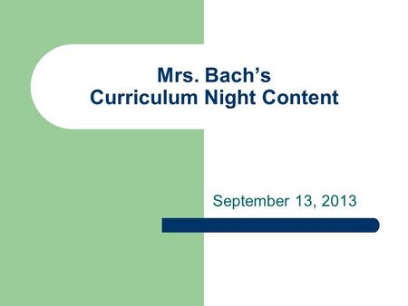 Mrs. Bach’s Curriculum Night Content September 13, 2013.