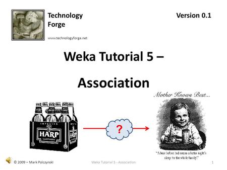1Weka Tutorial 5 - Association © 2009 – Mark Polczynski Weka Tutorial 5 – Association Technology Forge www.technologyforge.net Version 0.1 ?