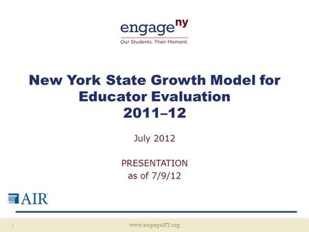Www.engageNY.org 1 New York State Growth Model for Educator Evaluation 2011–12 July 2012 PRESENTATION as of 7/9/12.