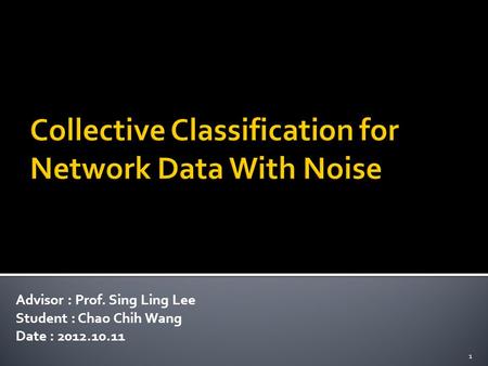 Advisor : Prof. Sing Ling Lee Student : Chao Chih Wang Date : 2012.10.11 1.