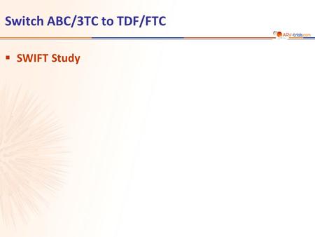 Switch ABC/3TC to TDF/FTC  SWIFT Study. SWIFT Study: Switch ABC/3TC to TDF/FTC  Design Campo R, CID 2013, Jan 29 (epub ahead of print) LPV/rATV/rFPV.