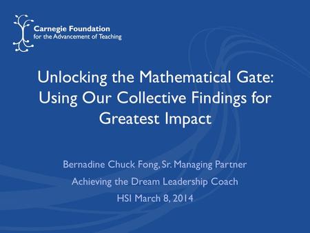 Unlocking the Mathematical Gate: Using Our Collective Findings for Greatest Impact Bernadine Chuck Fong, Sr. Managing Partner Achieving the Dream Leadership.