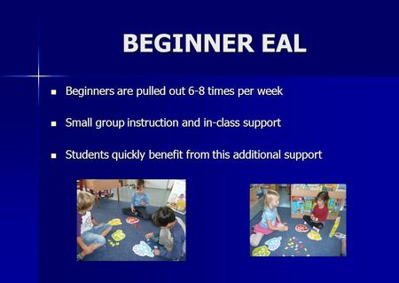 BEGINNER EAL BEGINNER EAL Beginners are pulled out 6-8 times per week Beginners are pulled out 6-8 times per week Small group instruction and in-class.