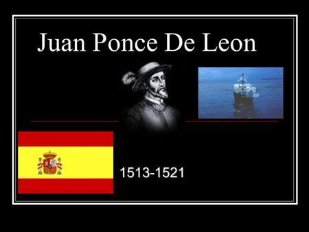 Juan Ponce De Leon1513-1521. Life Born:1460 in Spain He was a messenger He trained him self to be a warrior. Died: 1521 in Cuba.