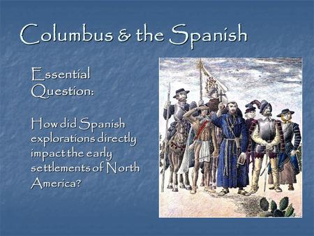 Columbus & the Spanish Essential Question: How did Spanish explorations directly impact the early settlements of North America?