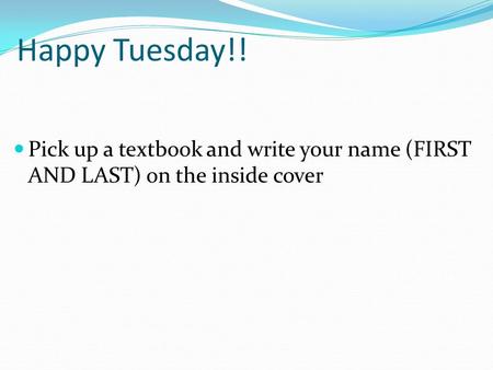 Happy Tuesday!! Pick up a textbook and write your name (FIRST AND LAST) on the inside cover.