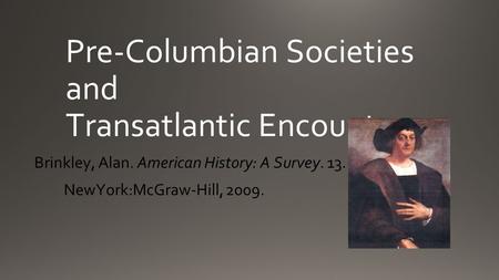 Pre-Columbian Societies and Transatlantic Encounters Brinkley, Alan. American History: A Survey. 13. NewYork:McGraw-Hill, 2009.