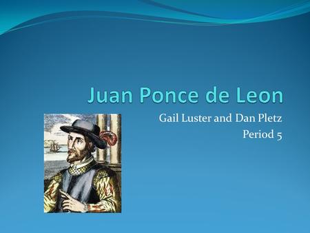 Gail Luster and Dan Pletz Period 5. Juan Ponce de Leon He was born in 1460 in Spain and was the first explorer to discover the region today known as Florida.