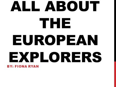 ALL ABOUT THE EUROPEAN EXPLORERS BY: FIONA RYAN. CHRISTOPHER COLUMBUS Sponsor CountryReasons for Exploring (Goals & Objectives) Successes/Achievem ents/Results.